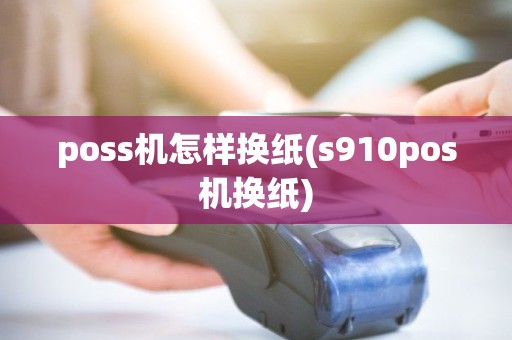 poss机怎样换纸(s910pos机换纸)