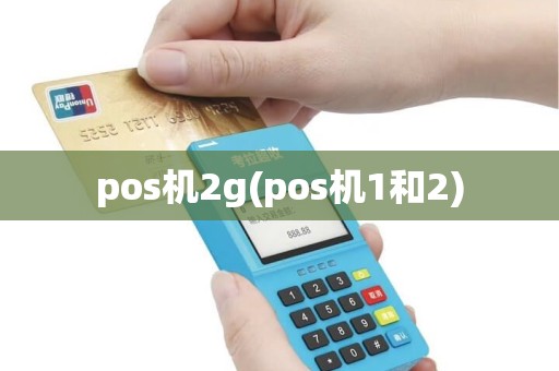pos机2g(pos机1和2)