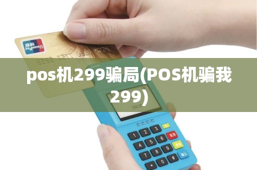 pos机299骗局(POS机骗我299)