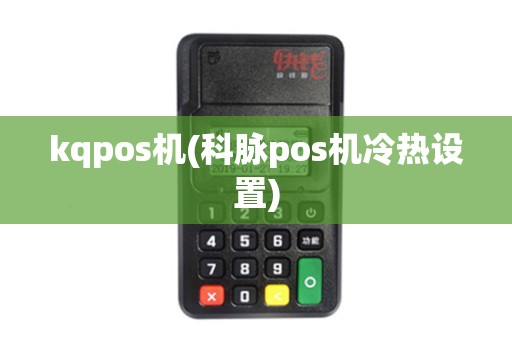 kqpos机(科脉pos机冷热设置) kqpos机(科脉pos机冷热设置)