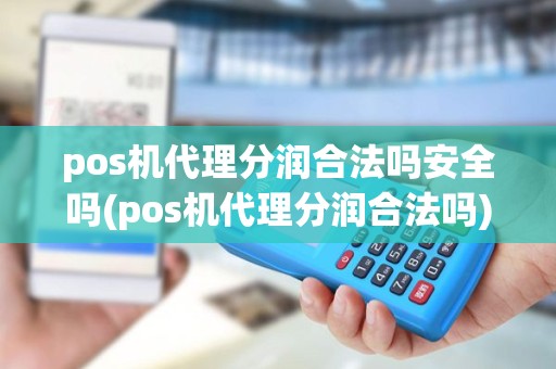 pos机代理分润合法吗安全吗(pos机代理分润合法吗)
