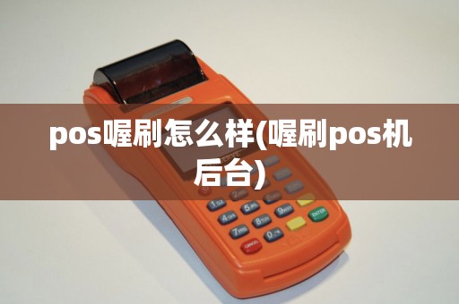 pos喔刷怎么样(喔刷pos机后台) pos喔刷怎么样(喔刷pos机后台)
