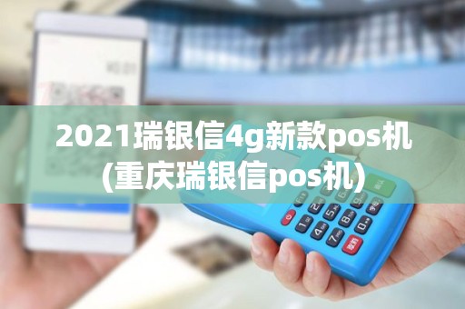 2021瑞银信4g新款pos机(重庆瑞银信pos机) 2021瑞银信4g新款pos机(重庆瑞银信pos机)