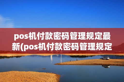 pos机付款密码管理规定最新(pos机付款密码管理规定) pos机付款密码管理规定最新(pos机付款密码管理规定)