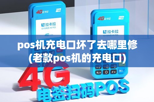 pos机充电口坏了去哪里修(老款pos机的充电口) pos机充电口坏了去哪里修(老款pos机的充电口)