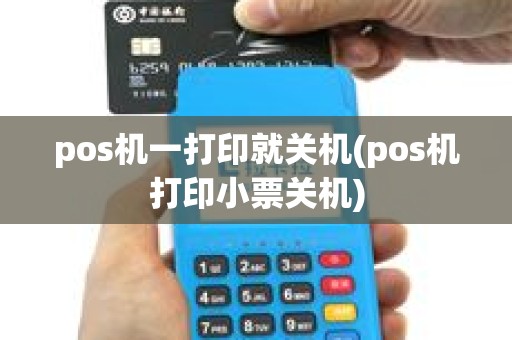 pos机一打印就关机(pos机打印小票关机) pos机一打印就关机(pos机打印小票关机)