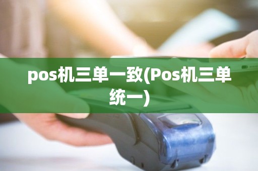 pos机三单一致(Pos机三单统一)