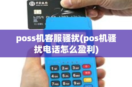 poss机客服骚扰(pos机骚扰电话怎么盈利) poss机客服骚扰(pos机骚扰电话怎么盈利)