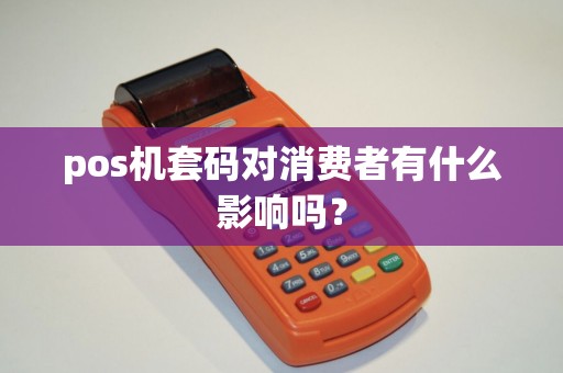 pos机套码对消费者有什么影响吗？