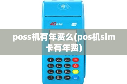 poss机有年费么(pos机sim卡有年费)