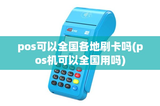 pos可以全国各地刷卡吗(pos机可以全国用吗) pos可以全国各地刷卡吗(pos机可以全国用吗)
