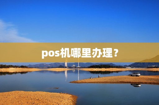 pos机哪里办理？