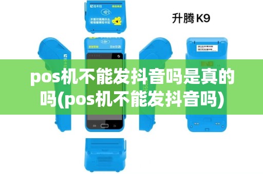 pos机不能发抖音吗是真的吗(pos机不能发抖音吗)