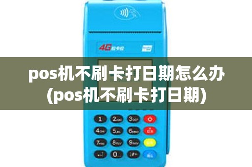 pos机不刷卡打日期怎么办(pos机不刷卡打日期)