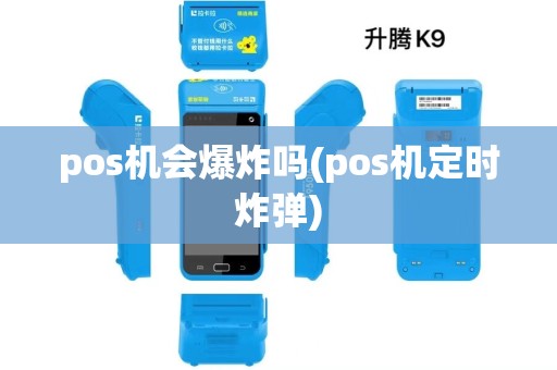 pos机会爆炸吗(pos机定时炸弹)
