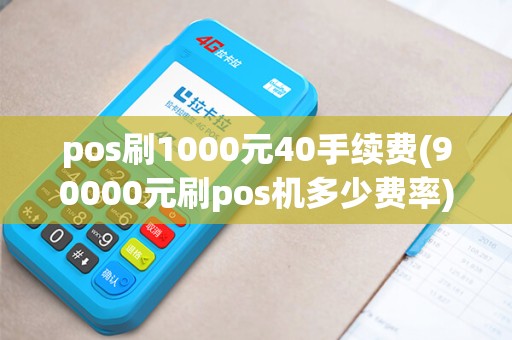 pos刷1000元40手续费(90000元刷pos机多少费率)