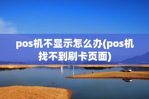 pos机不显示怎么办(pos机找不到刷卡页面)