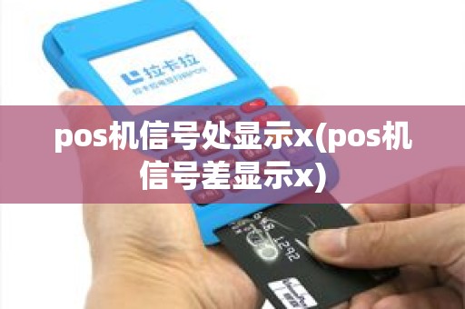 pos机信号处显示x(pos机信号差显示x) pos机信号处显示x(pos机信号差显示x)