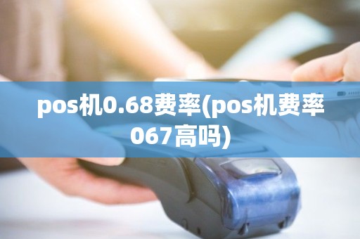 pos机0.68费率(pos机费率067高吗) pos机0.68费率(pos机费率067高吗)