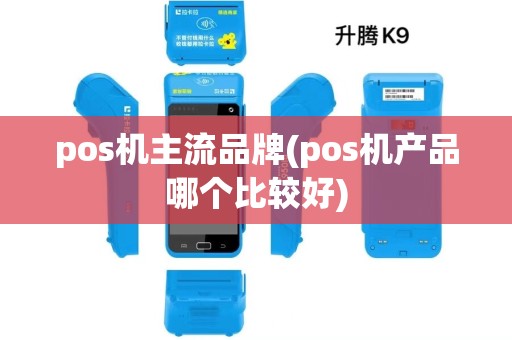 pos机主流品牌(pos机产品哪个比较好) pos机主流品牌(pos机产品哪个比较好)