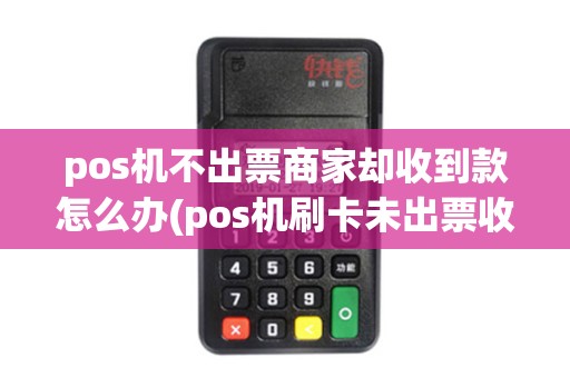 pos机不出票商家却收到款怎么办(pos机刷卡未出票收到信息) pos机不出票商家却收到款怎么办(pos机刷卡未出票收到信息)