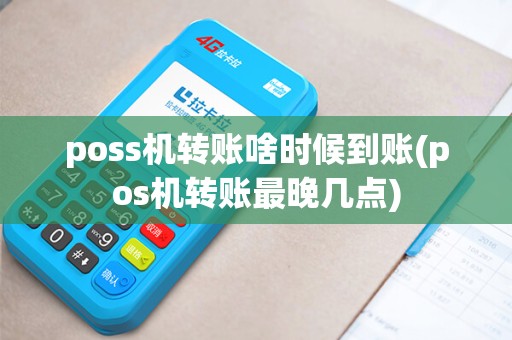 poss机转账啥时候到账(pos机转账最晚几点) poss机转账啥时候到账(pos机转账最晚几点)