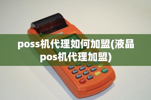 poss机代理如何加盟(液晶pos机代理加盟) poss机代理如何加盟(液晶pos机代理加盟)