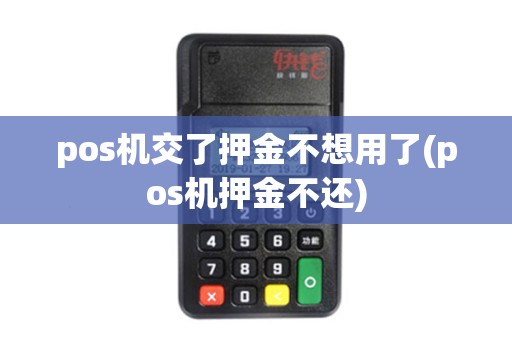 pos机交了押金不想用了(pos机押金不还) pos机交了押金不想用了(pos机押金不还)