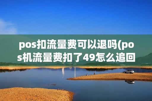 pos扣流量费可以退吗(pos机流量费扣了49怎么追回) pos扣流量费可以退吗(pos机流量费扣了49怎么追回)