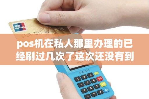 pos机在私人那里办理的已经刷过几次了这次还没有到账是不是受骗了