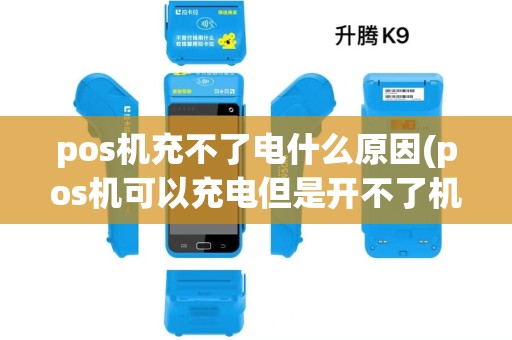 pos机充不了电什么原因(pos机可以充电但是开不了机) pos机充不了电什么原因(pos机可以充电但是开不了机)