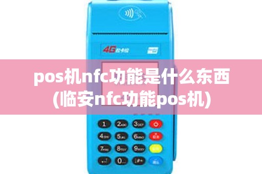 pos机nfc功能是什么东西(临安nfc功能pos机) pos机nfc功能是什么东西(临安nfc功能pos机)