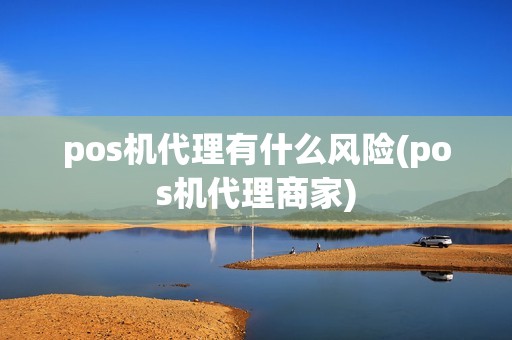pos机代理有什么风险(pos机代理商家) pos机代理有什么风险(pos机代理商家)