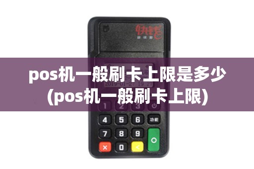 pos机一般刷卡上限是多少(pos机一般刷卡上限) pos机一般刷卡上限是多少(pos机一般刷卡上限)