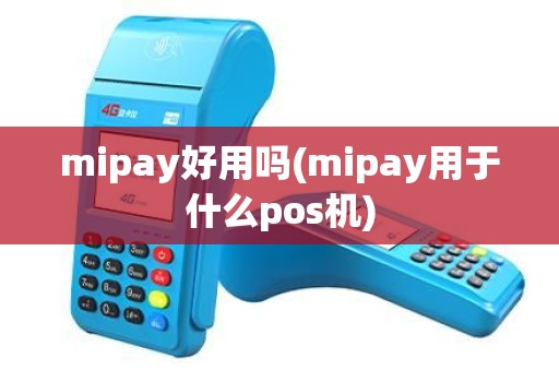 mipay好用吗(mipay用于什么pos机)