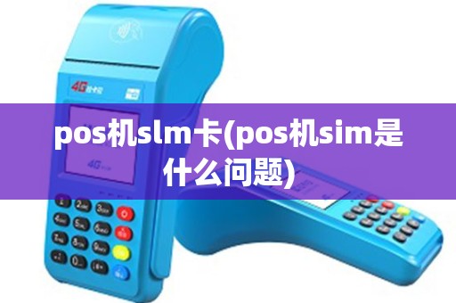 pos机slm卡(pos机sim是什么问题) pos机slm卡(pos机sim是什么问题)