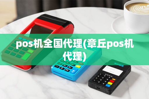 pos机全国代理(章丘pos机代理) pos机全国代理(章丘pos机代理)