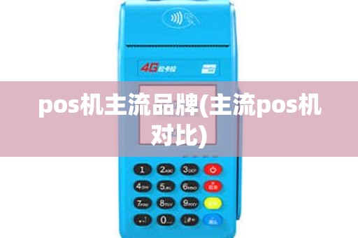 pos机主流品牌(主流pos机对比) pos机主流品牌(主流pos机对比)