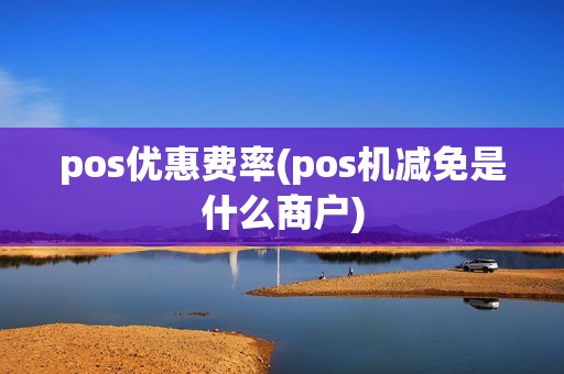pos优惠费率(pos机减免是什么商户) pos优惠费率(pos机减免是什么商户)