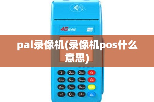 pal录像机(录像机pos什么意思) pal录像机(录像机pos什么意思)