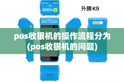 pos收银机的操作流程分为(pos收银机的问题) pos收银机的操作流程分为(pos收银机的问题)