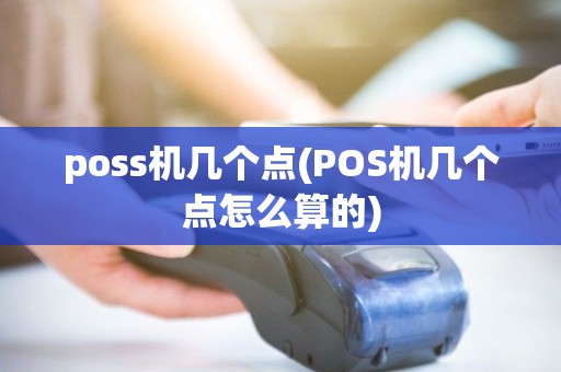 poss机几个点(POS机几个点怎么算的) poss机几个点(POS机几个点怎么算的)
