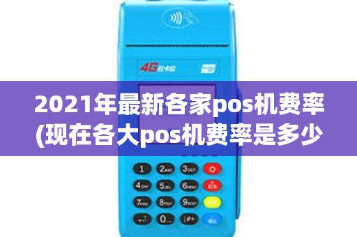 2021年最新各家pos机费率(现在各大pos机费率是多少) 2021年最新各家pos机费率(现在各大pos机费率是多少)