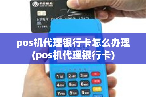 pos机代理银行卡怎么办理(pos机代理银行卡) pos机代理银行卡怎么办理(pos机代理银行卡)