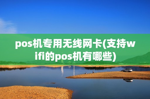 pos机专用无线网卡(支持wifi的pos机有哪些) pos机专用无线网卡(支持wifi的pos机有哪些)