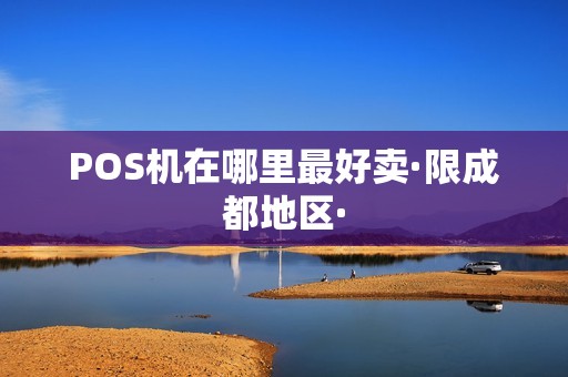 POS机在哪里最好卖·限成都地区·