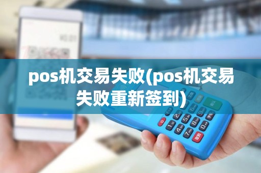 pos机交易失败(pos机交易失败重新签到) pos机交易失败(pos机交易失败重新签到)