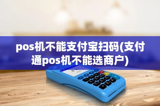 pos机不能支付宝扫码(支付通pos机不能选商户) pos机不能支付宝扫码(支付通pos机不能选商户)