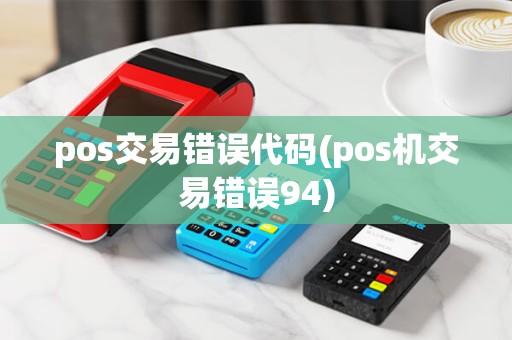 pos交易错误代码(pos机交易错误94) pos交易错误代码(pos机交易错误94)