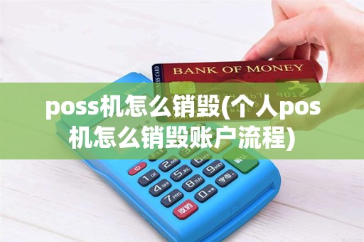 poss机怎么销毁(个人pos机怎么销毁账户流程) poss机怎么销毁(个人pos机怎么销毁账户流程)